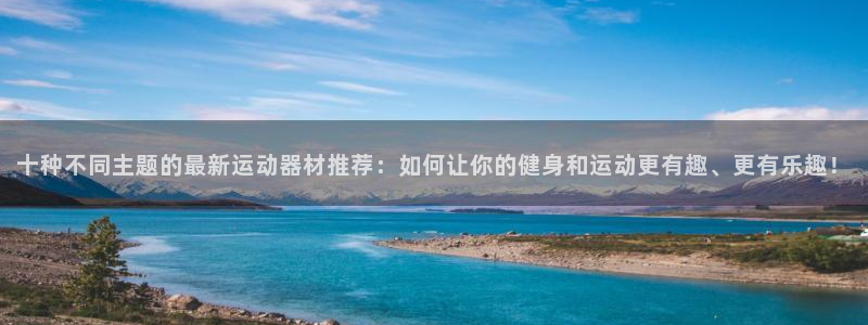 fb体育招商：十种不同主题的最新运动器材推荐：如何让