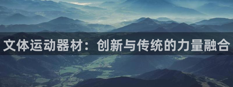 fb体育官方客服电话：文体运动器材：创新与传统的力量融合