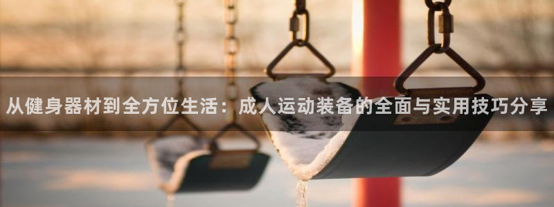 fb体育招商电话号码：从健身器材到全方位生活：成人运动装备的