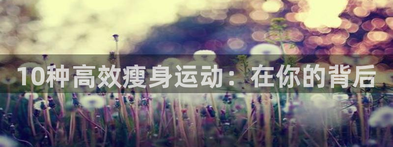 fb体育平台假的吗是真的吗吗：10种高效瘦身运动：在