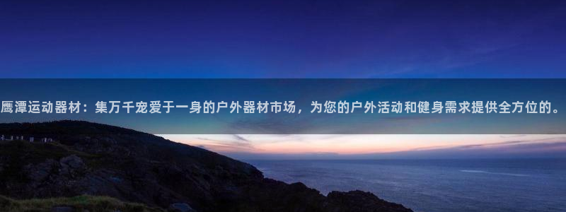 fb体育官方：鹰潭运动器材：集万千宠爱于一身的户外器材市场，