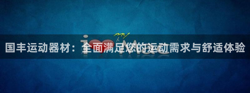 fb平台体育：国丰运动器材：全面满足您的运动需求与舒