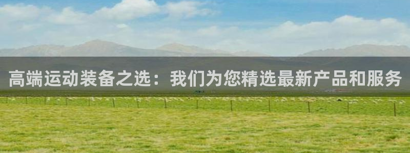 fb体育招商电话是多少：高端运动装备之选：我们为您精选最新产