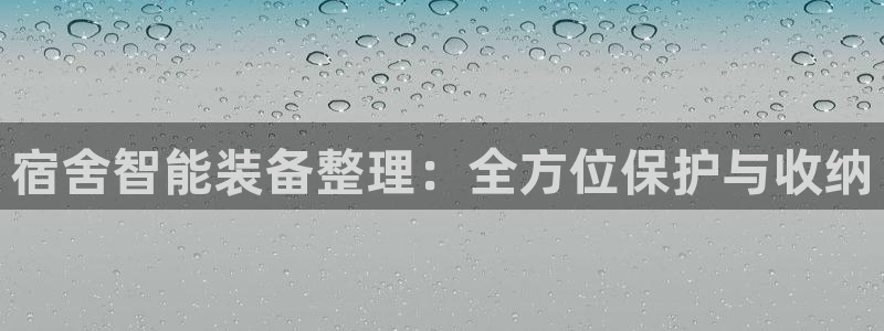 fb体育平台是正规平台吗：宿舍智能装备整理：全方位保护与收纳