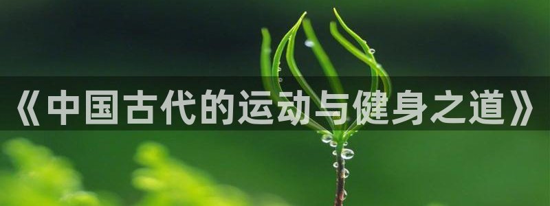 fb体育官网：《中国古代的运动与健身之道》