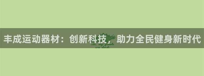 fb体育招商电话地址：丰成运动器材：创新科技，助力全民健身新