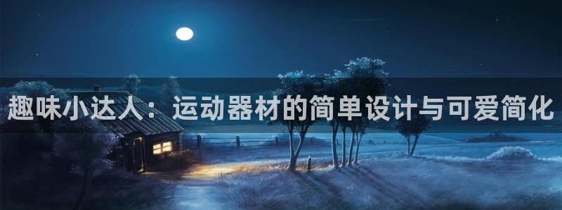 fb体育集团官网首页：趣味小达人：运动器材的简单设计与可爱简